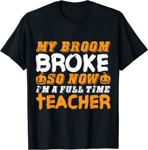 My Broom Broke So Now I'm A Teacher Halloween Tee Shirt
