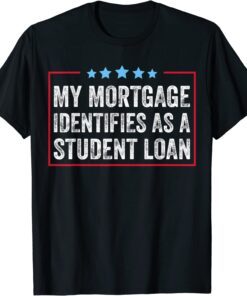 My Mortgage Identifies As A Student Loan Cancel Student Debt Tee Shirt