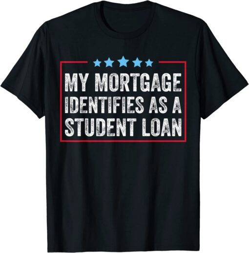 My Mortgage Identifies As A Student Loan Cancel Student Debt Tee Shirt