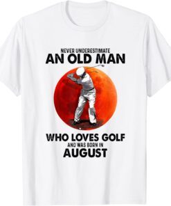 Never Underestimate An Old August Man Who Loves Golf Tee Shirt