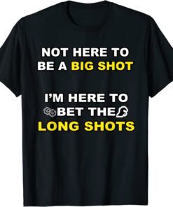 Not Here to be a Big Shot Tee Shirt