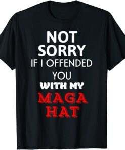 Not Sorry If I Offended You With My Maga Hat Tee Shirt