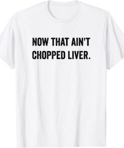 Now That Ain't Chopped Liver Trump 2024 Political Cute Meme Tee Shirt