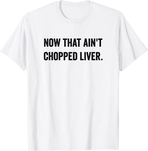 Now That Ain't Chopped Liver Trump 2024 Political Cute Meme Tee Shirt