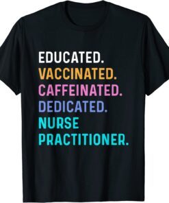 Nurse Educated Vaccinated Caffeinated Dedicated Practitioner Shirt
