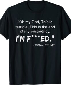 Oh My God This Is Terrible This Is The End Of My Presidency Tee Shirt