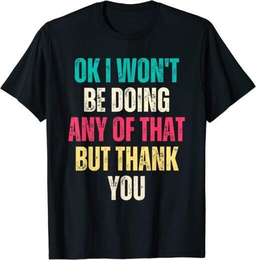 Ok I Won't Be Doing Any of That but Thank You Tee Shirt