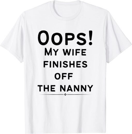 Oops! my wife finishes off the nanny Tee Shirt