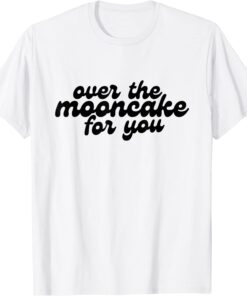 Over The Mooncake For You Tee Shirt