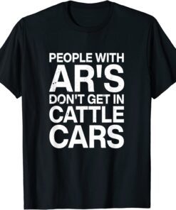 People With Ar's Don't Get In Cattle Cars 2022 Shirt