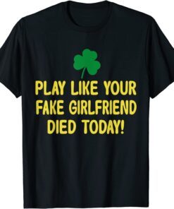 Play Like Your Fake Girlfriend Died Today Tee Shirt