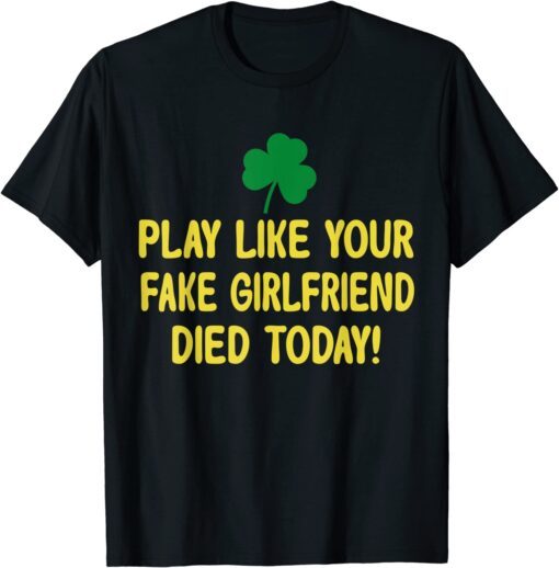 Play Like Your Fake Girlfriend Died Today Tee Shirt