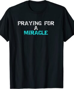 Praying for a miracle Tee Shirt