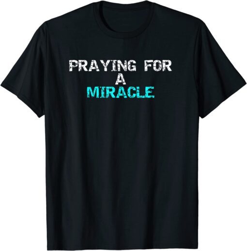 Praying for a miracle Tee Shirt