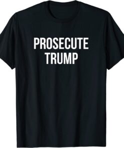 Prosecute Trump - Tee Shirt