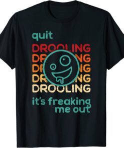 Quit Drooling! It's Freaking Me Out Tee Shirt