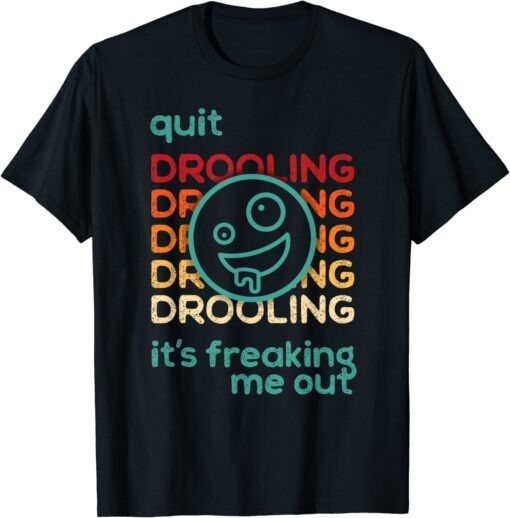 Quit Drooling! It's Freaking Me Out Tee Shirt