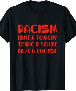 Racism Isnt A Touchy Topic If Youre Not A Racist Tee Shirt