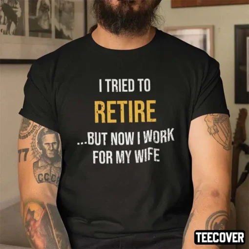 Retirement I Try To Retire Now I Work For My Wife Tee Shirt