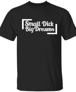 Small dick big dreams Tee shirt