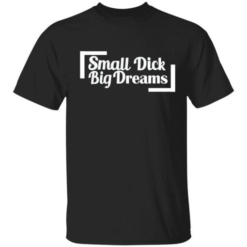 Small dick big dreams Tee shirt