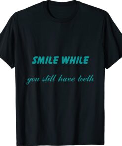 Smile While You Still Have Teeth T-Shirt