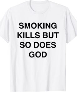 Smoking kills but so does god Tee Shirt