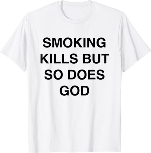 Smoking kills but so does god Tee Shirt