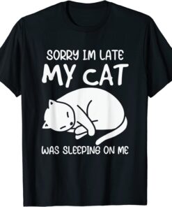 Sorry Im Late My Cat Was Sleeping On Me Kitty Cat Lover Tee Shirt