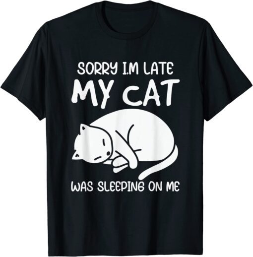 Sorry Im Late My Cat Was Sleeping On Me Kitty Cat Lover Tee Shirt