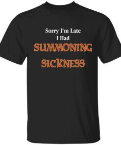 Sorry I’m late I have summoning sickness Tee shirt