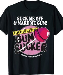 Suck Me Off And Make Me Gum Chewlie’s Gum Sucker Tee Shirt