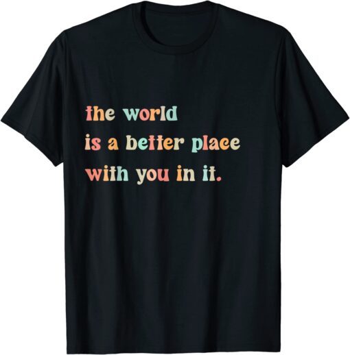 The World Is A Better Place With You In It Positive Mindset Tee Shirt