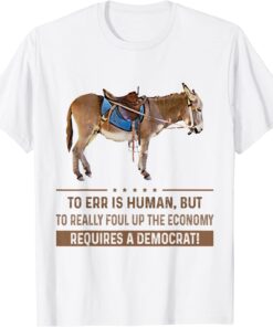 To Err Is Human But To Really Foul Up The Economy Requires 2022 Shirt