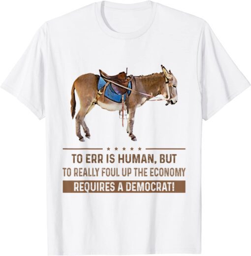 To Err Is Human But To Really Foul Up The Economy Requires 2022 Shirt