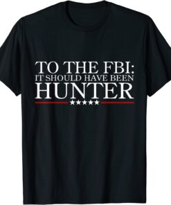 To The FBI it should have been hunter Tee Shirt