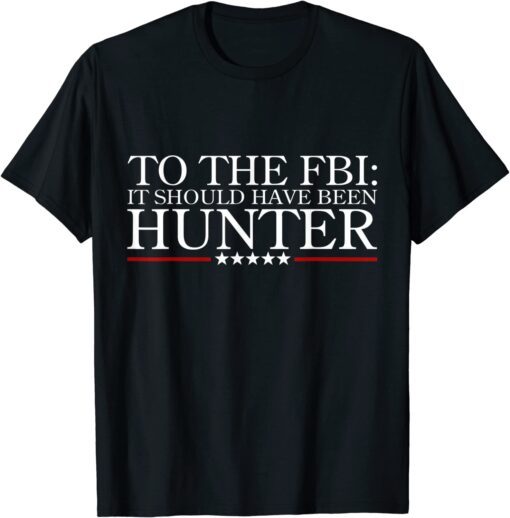 To The FBI it should have been hunter Tee Shirt