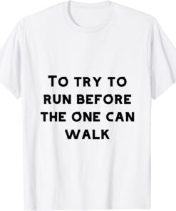 To try to run before one can walk Tee Shirt