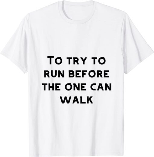 To try to run before one can walk Tee Shirt