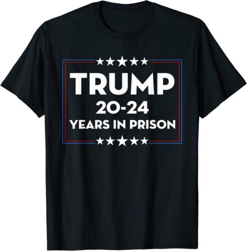 Trump 20-24 Years in Prison Democrats Liberals Vote Tee Shirt