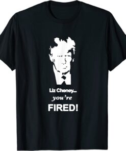 Trump Liz Cheney You're Fired T-Shirt