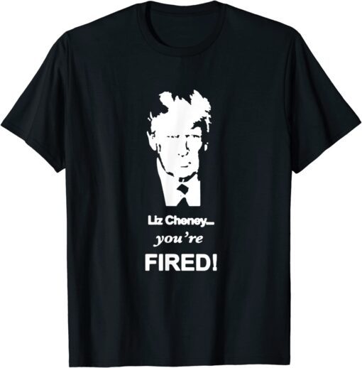 Trump Liz Cheney You're Fired T-Shirt