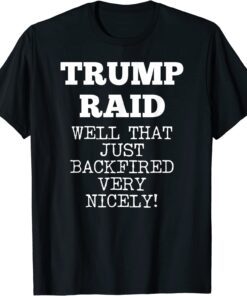 Trump Raid Well That Just Backfired Very Nicely! Tee Shirt