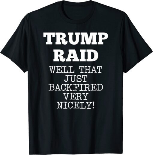 Trump Raid Well That Just Backfired Very Nicely! Tee Shirt