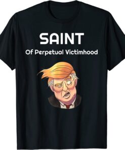 Trump The Saint Of Perpetual Victimhood Tee Shirt