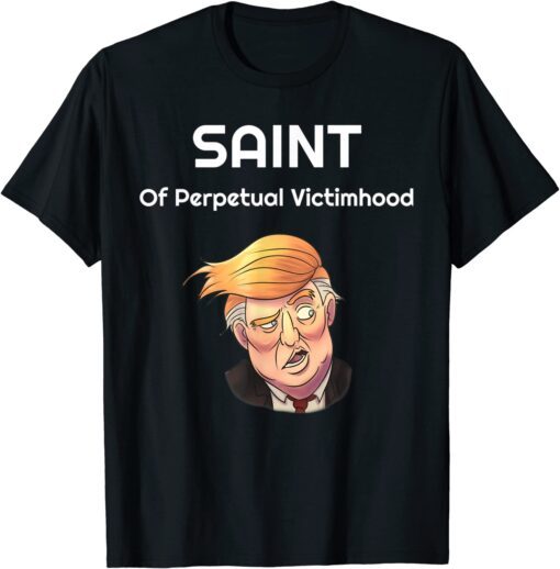 Trump The Saint Of Perpetual Victimhood Tee Shirt