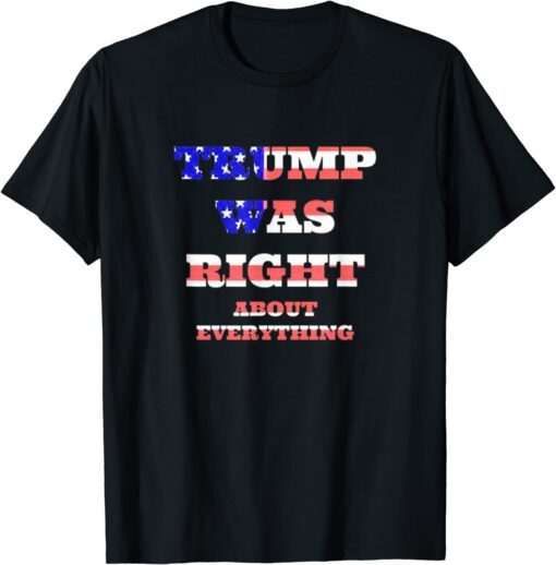 Trump Was Right About Everything Patriot Conservative Tee Shirt