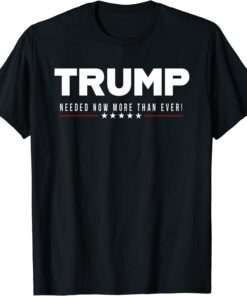 Trump...Needed Now More Than Ever! Tee Shirt