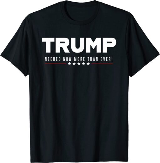 Trump...Needed Now More Than Ever! Tee Shirt