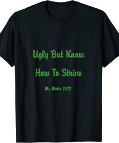 Ugly But Know How To Strive My Motto 2022 Tee Shirt